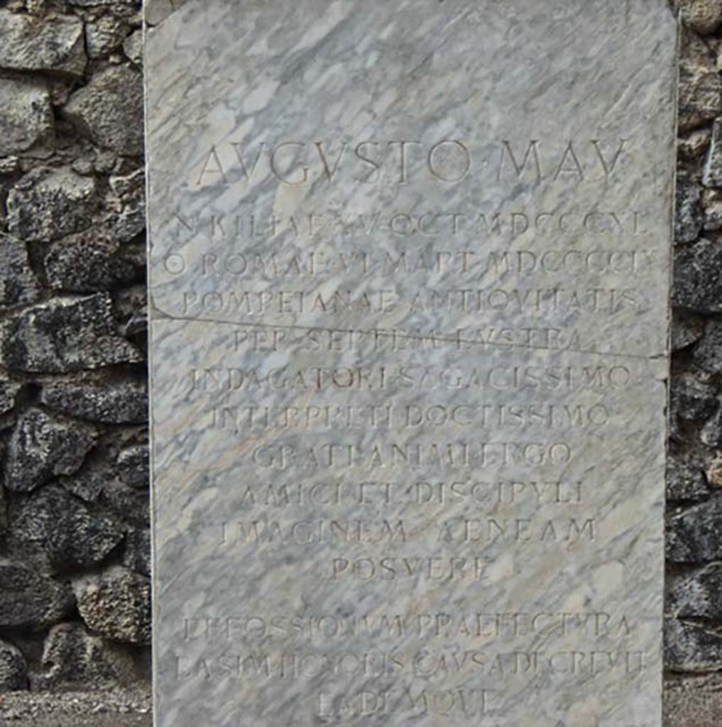 Larario dei Pompeianisti. Pompeii. September 2016. Inscription underneath bust of August Mau.
The inscription reads

AVGVSTO MAV
N KILIAE XV OCT MDCCCXL
O ROMAE VI MART MDCCCCIX
POMPEIANAE ANTIQVITATIS
PER SEPTEM LVSTRA
INDAGATORI SAGACISSIMO
INTERPRETI DOCTISSIMO
GRATI ANIMI ERGO
AMICI ET DISCIPVLI
IMAGINEM AENEAM
POSVERE

EFFOSSIONVM PRAEFECTVRA
BASIM HONORIS CAVSA DECREVIT
EADEM QVE

Photo courtesy of Michael Binns.

