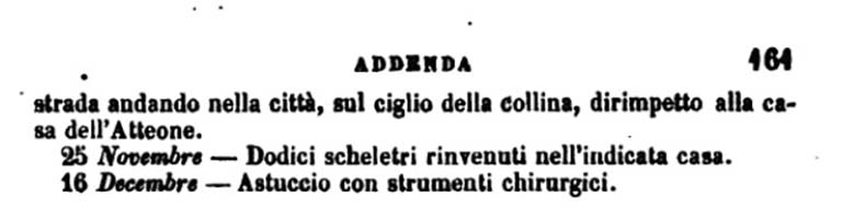 Copy of PAH, vol. 1, addendum, pars II, p.161 –
The exploration of this house, which was formed on three levels, continued in several rooms, starting from the underground in the winter months, and then turning eastwards towards the front on the Via Consolare in the spring and summer.
On the 25th November 1775, 12 skeletons were found, on the inside of one of the underground rooms, (see Addendum above).