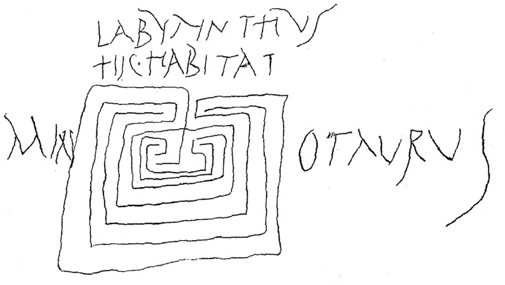 IX.3.5 Pompeii. On one the piers supporting the portico of the garden was scratched a drawing of a labyrinth, with the following text,
LABYRINTHVS
HIC HABITAT
MIN OTAVRVS
The labyrinth. Here lives the Minotaur.