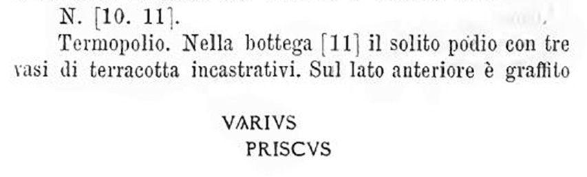 V.2.b Pompeii, as described in BdI 1885, shown as No. 11. 
In the shop was a single podium with three built in terracotta urns. 
On the front side was the graffito 
VARIVS 
PRISCVS.
See Bullettino dell’Instituto di Corrispondenza Archeologica (DAIR), 1885, p. 250.

According to Epigraphik-Datenbank Clauss/Slaby (See www.manfredclauss.de) this read

Varius
Priscus      [CIL IV, 4258]
