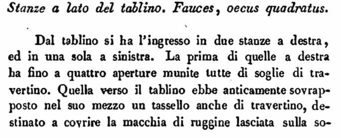 VII.4.57 Pompeii. Room 14, oecus. Description by Avellino of rooms to the side of the tablinum.
See Avellino, F. M. Descrizione di una Casa Pompejana Disotterrata in Pompeii nell’anno 1831, 1832, 1833 la terza alle spalle del tempio della Fortuna Augusta. Naples, 1837, (p.25).
