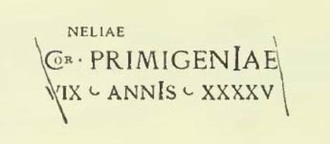 Pompeii Tombs at Fondo Santilli. Inscription as shown in NdS 1894, p. 384.
According to Sogliano, the letters neliae of the first line and the or within the initial C of the second were additions.
They seemed more like graffiti than engraved.
NELIAE \
Cor PRIMIGENIAE
VIX ANNIS XXXXV
Neliae
Cor(nelia) Primigeniae
vix(it) annis XXXXV
Burial of a freeborn person.
See Notizie degli Scavi di Antichità, 1894, p. 384, no. 12.