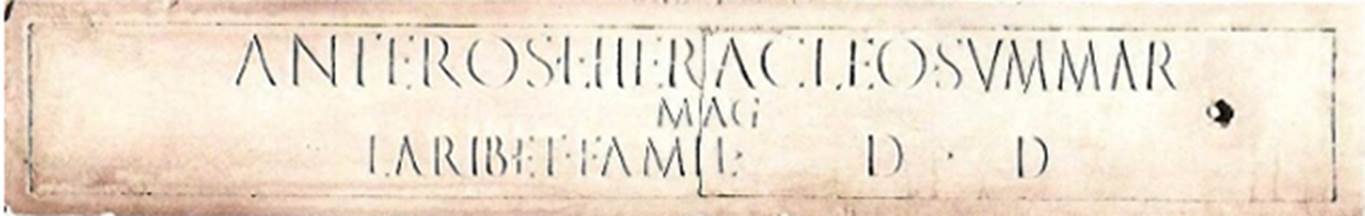 Gragnano, Capella di San Marco. Villa di Anteros ed Heracleo. Villa del Fauno. Stabiae, iscrizione di Anteros ed Heracleo, rinvenuta al di sopra del larario di Villa del Fauno. 
Stabiae, inscription of Anteros and Heracleo, found above the lararium of Villa del Fauno.
Now in Naples Archaeological Museum. Inventory number 3705.

According to the Epigraphic Database Roma this reads

Anteros l(ibertus), Heracleo summar(um),
mag(istri),
Larib(us) et famil(iae) d(onum) d(ederunt)   [CIL X, 773]

Si tratta di un’iscrizione sacra con la quale il liberto Anteros ed Heracleo, summarum magistri, offrono ai Lari e alla famiglia il larario contenente il busto della cosiddetta Livia.
Presenta un foro passante nel lato destro, dove con molta probabilità era inserto un grosso chiodo per fissaggio nella muratura.

This is a sacred inscription with which the freedmen Anteros and Heracleo, summarum magistri, offer to the Lares and the family the lararium containing the bust of the so-called Livia.
It has a through hole on the right side, where a large nail was most likely inserted for fixing into the masonry.

Vedi/See edr.it
Vedi/See Magalhaes, M. 2006. Stabiae romana. Nicola Longobardi: Castellammare di Stabia, p. 86-7, nr. 4, fig. 3, cfr. p. 30-1.
